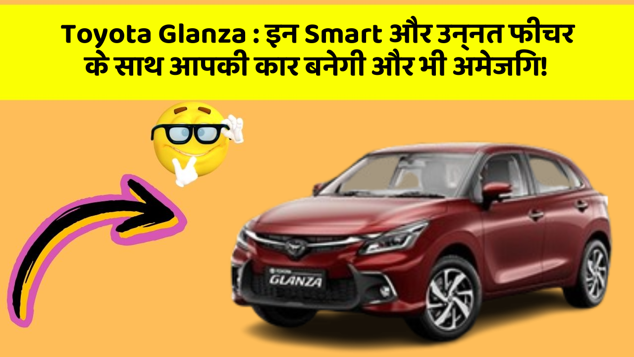 Toyota Glanza:इन Smart और उन्नत फीचर के साथ आपकी कार बनेगी और भी अमेजिंग!
