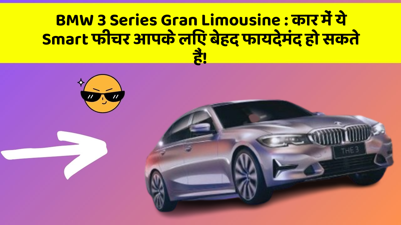 BMW 3 Series Gran Limousine:कार में ये Smart फीचर आपके लिए बेहद फायदेमंद हो सकते हैं!