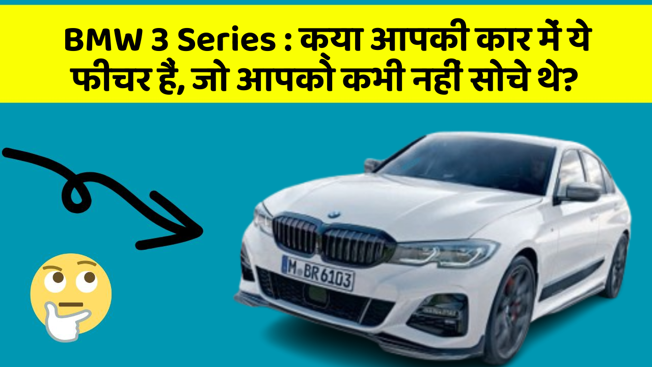 BMW 3 Series:क्या आपकी कार में ये फीचर हैं, जो आपको कभी नहीं सोचे थे?