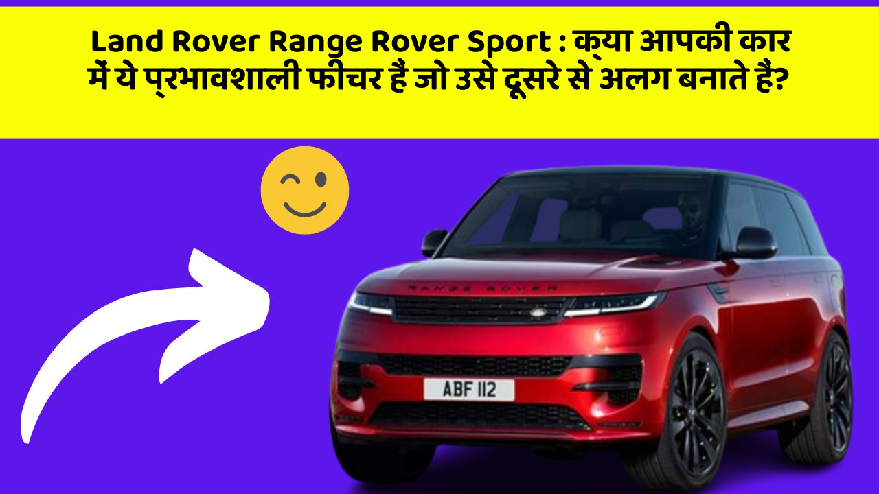 Land Rover Range Rover Sport: क्या आपकी कार में ये प्रभावशाली फीचर हैं जो उसे दूसरे से अलग बनाते हैं?