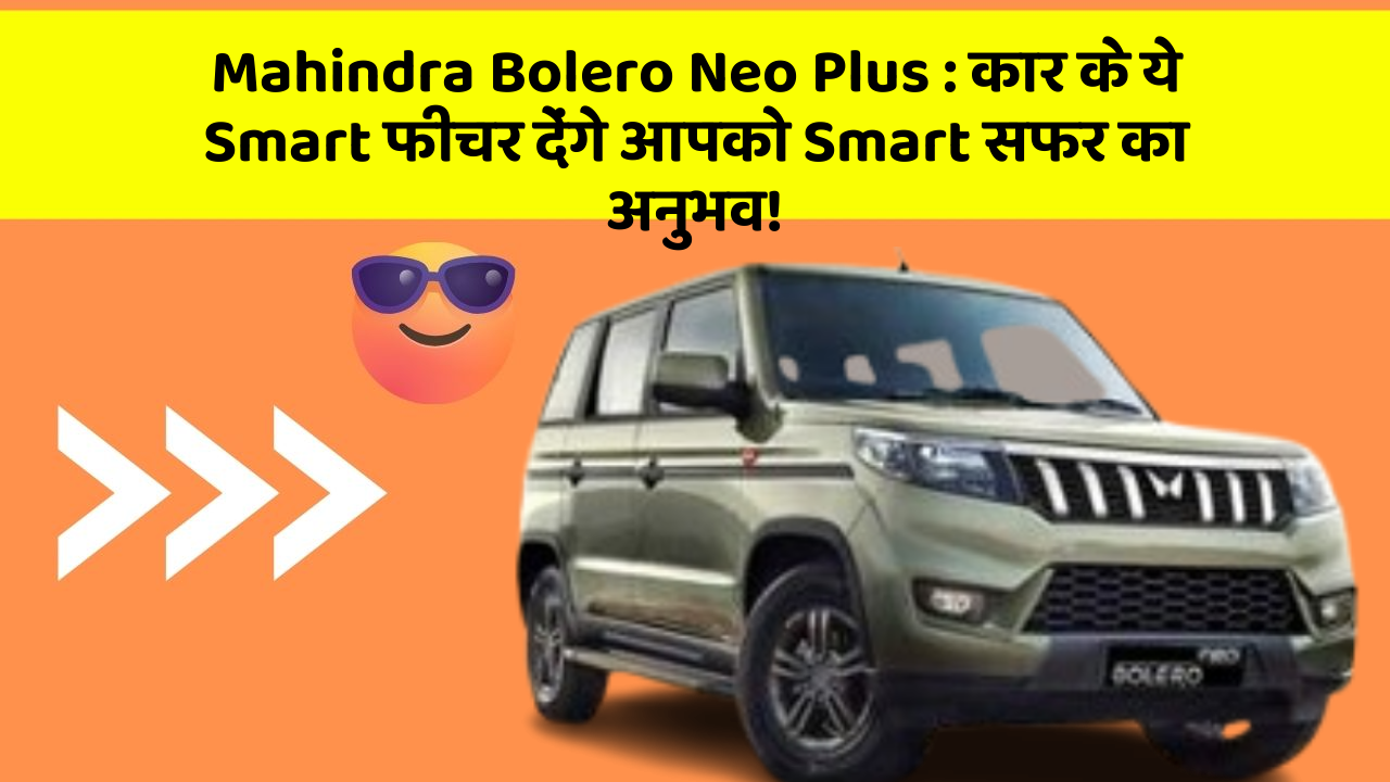 Mahindra Bolero Neo Plus: कार के ये Smart फीचर देंगे आपको Smart सफर का अनुभव!